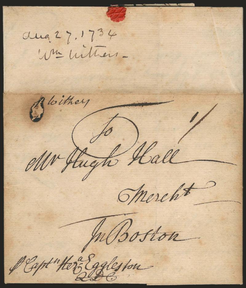 1734, London to Boston.> Folded letter datelined <<London Augt. 27th 1734>> and addressed to <<Mr. Hugh Hall, Mercht. in Boston>>, also endorsed <<Pr. Capt. Eggleston>>, docketing indicates sender was William
Withers (son of Lord Mayor of Londo